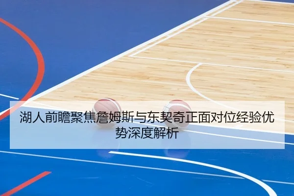 湖人前瞻聚焦詹姆斯与东契奇正面对位经验优势深度解析