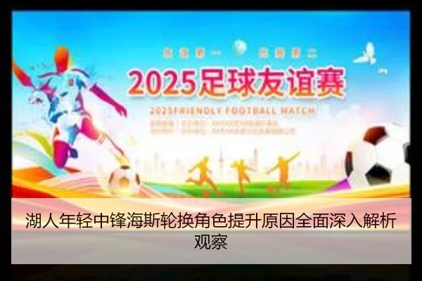 湖人年轻中锋海斯轮换角色提升原因全面深入解析观察
